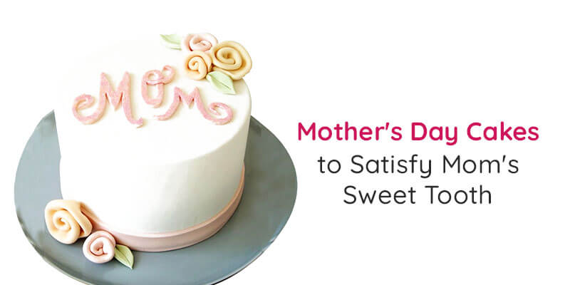 Mothers Day Cakes to Satisfy Mom’s Sweet Tooth